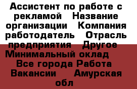 Ассистент по работе с рекламой › Название организации ­ Компания-работодатель › Отрасль предприятия ­ Другое › Минимальный оклад ­ 1 - Все города Работа » Вакансии   . Амурская обл.